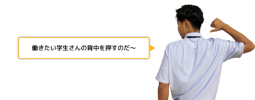 働きたい学生さんの背中を押すのだ～